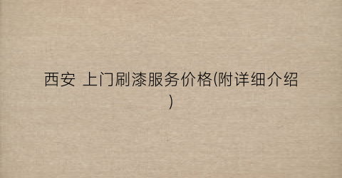 西安 上门刷漆服务价格(附详细介绍)